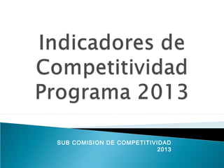 SUB COMISION DE COMPETITIVIDAD
                           2013
 