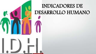INDICADORES DE
DESARROLLO HUMANO
 