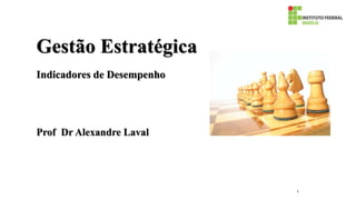 Gestão Estratégica
Indicadores de Desempenho
Prof Dr Alexandre Laval
1
 