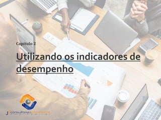Utilizando os indicadores de
desempenho
Capítulo 2
 