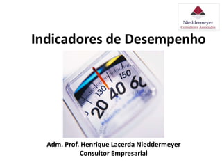 Indicadores de Desempenho
Adm. Prof. Henrique Lacerda Nieddermeyer
Consultor Empresarial
 