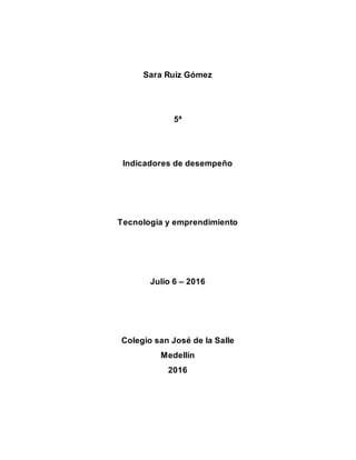 Sara Ruiz Gómez
5ª
Indicadores de desempeño
Tecnología y emprendimiento
Julio 6 – 2016
Colegio san José de la Salle
Medellín
2016
 