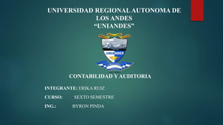 UNIVERSIDAD REGIONAL AUTONOMA DE
LOS ANDES
“UNIANDES”
INTEGRANTE: ERIKA RUIZ
CURSO: SEXTO SEMESTRE
ING.: BYRON PINDA
CONTABILIDAD Y AUDITORIA
 