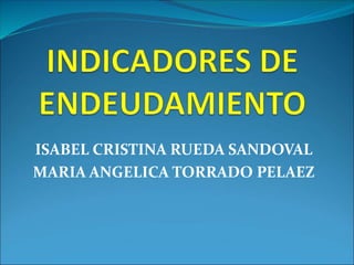 ISABEL CRISTINA RUEDA SANDOVAL
MARIA ANGELICA TORRADO PELAEZ
 