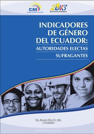 INCLUSIÓN
SOCIAL
INDICADORES
DE GÉNERO
DEL ECUADOR:
AUTORIDADES ELECTAS
SUFRAGANTES
I N C L U S I Ó N S O C I A L
Dra. Roxana Silva Ch. MSc.
CONSEJERA
 
