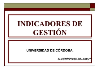 INDICADORES DE GESTIÓN UNIVERSIDAD DE CÓRDOBA. Dr. EDWIN PRECIADO LORDUY 