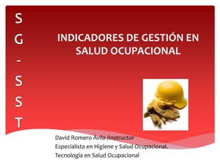 INDICADORES DE GESTIÓN EN
SALUD OCUPACIONAL
David Romero Ávila /Instructor
Especialista en Higiene y Salud Ocupacional.
Tecnología en Salud Ocupacional
 