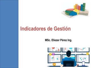 Indicadores de Gestión
MSc. Eliezer Pérez Ing.
 