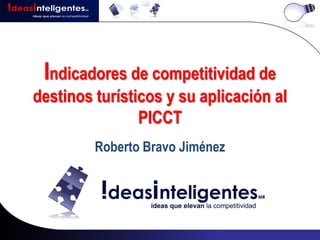 Indicadores de competitividad de
destinos turísticos y su aplicación al
                PICCT
         Roberto Bravo Jiménez
 