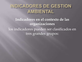 Indicadores en el contexto de las
              organizaciones
los indicadores pueden ser clasificados en
           tres grandes grupos:
 