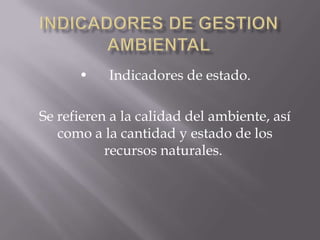 •    Indicadores de estado.

Se refieren a la calidad del ambiente, así
   como a la cantidad y estado de los
           recursos naturales.
 