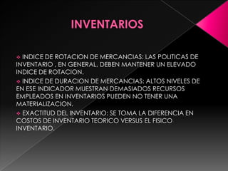 INDICADOR DE PRODUCTIVIDAD: COCIENTE ENTRE LOS VALORSE REALES Y LOS ESPERADOSABASTECIMENTO CALIDAD DE LOS PERDIDOS GENERADOS: CORTES DE LOS PROBLEMAS INHERENTES A LA GENERACION ERRATICAS DE PEDIDOS COMO PRO EJEMPLO LOS COSTOS DE RENDIMIENTOS