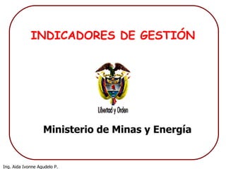INDICADORES DE GESTIÓN Ministerio de Minas y Energía Ministerio de Minas y Energía   República de Colombia 