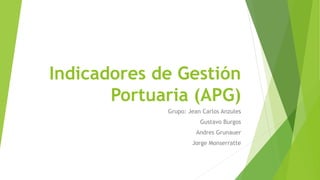 Indicadores de Gestión
Portuaria (APG)
Grupo: Jean Carlos Anzules
Gustavo Burgos
Andres Grunauer
Jorge Monserratte
 