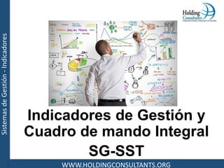 Sistemas
de
Gestión
-
Indicadores
WWW.HOLDINGCONSULTANTS.ORG
Indicadores de Gestión y
Cuadro de mando Integral
SG-SST
 