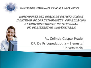 Ps. Celinda Gaspar Prado  OF. De Psicopedagogía – Bienestar Universitario  UNIVERSIDAD  PERUANA DE CIENCIAS E INFORMÁTICA  