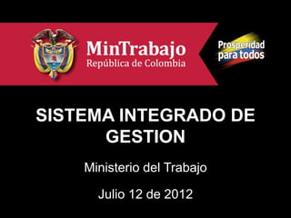 SISTEMA INTEGRADO DE
      GESTION
    Ministerio del Trabajo

      Julio 12 de 2012
 