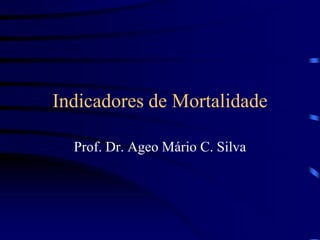 Indicadores de Mortalidade
Prof. Dr. Ageo Mário C. Silva
 