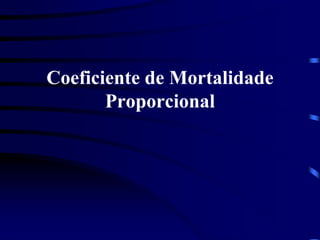 Coeficiente de Mortalidade
Proporcional
 