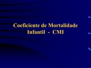 Coeficiente de Mortalidade
Infantil - CMI
 