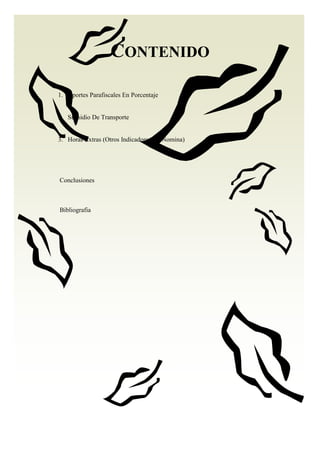 CONTENIDO
1. Aportes Parafiscales En Porcentaje
2. Subsidio De Transporte
3. Horas Extras (Otros Indicadores De Nomina)
Conclusiones
Bibliografia
 