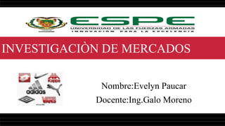 INVESTIGACIÒN DE MERCADOS
Nombre:Evelyn Paucar
Docente:Ing.Galo Moreno
 