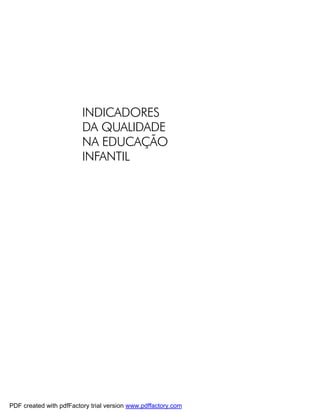 INDICADORES
                         DA QUALIDADE
                         NA EDUCAÇÃO
                         INFANTIL




PDF created with pdfFactory trial version www.pdffactory.com
 