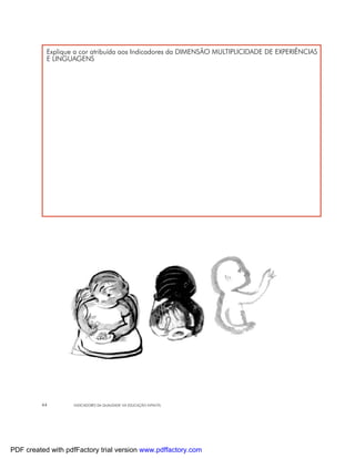 Explique a cor atribuída aos Indicadores da DIMENSÃO MULTIPLICIDADE DE EXPERIÊNCIAS
           E LINGUAGENS




         44        INDICADORES DA QUALIDADE NA EDUCAÇÃO INFANTIL




PDF created with pdfFactory trial version www.pdffactory.com
 