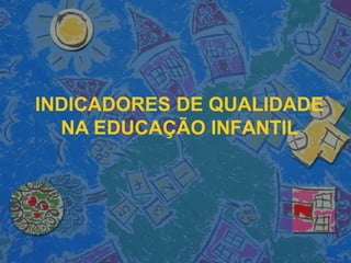 INDICADORES DE QUALIDADE
NA EDUCAÇÃO INFANTIL
 