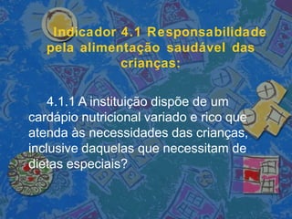 Indicador 4.1 Responsabilidade
pela alimentação saudável das
crianças:
4.1.1 A instituição dispõe de um
cardápio nutricional variado e rico que
atenda às necessidades das crianças,
inclusive daquelas que necessitam de
dietas especiais?
 