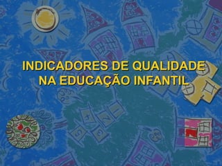 INDICADORES DE QUALIDADE
  NA EDUCAÇÃO INFANTIL
 
