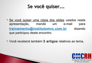 Se você quiser...
Se você quiser uma cópia dos slides usados nesta
apresentação,
mande
um
e-mail
para
treinamento@institutomvc.com.br
que participou deste encontro.
dizendo
Você receberá também 3 artigos relativos ao tema.