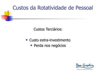 Custos da Rotatividade de Pessoal Custos Terciários: Custo extra-investimento Perda nos negócios 