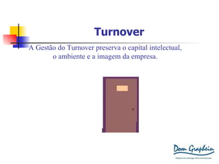 Turnover A Gestão do Turnover preserva o capital intelectual, o ambiente e a imagem da empresa. 
