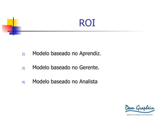 ROI Modelo baseado no Aprendiz. Modelo baseado no Gerente. Modelo baseado no Analista 