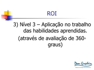 ROI 3) Nível 3 – Aplicação no trabalho das habilidades aprendidas. (através de avaliação de 360 ◦  graus) 
