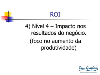 ROI 4) Nível 4 – Impacto nos resultados do negócio. (foco no aumento da produtividade) 