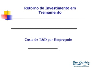 Retorno do Investimento em Treinamento (Receita Bruta – (Despesas Totais – Despesas com T&D) Despesas em T&D Custo de T&D por Empregado Custo total de T&D N ° de empregados 