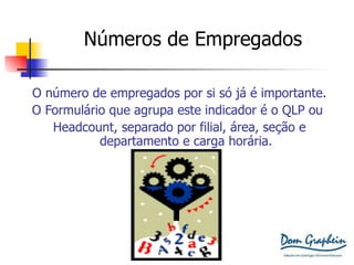 Números de Empregados O número de empregados por si só já é importante. O Formulário que agrupa este indicador é o QLP ou  Headcount, separado por filial, área, seção e departamento e carga horária. 