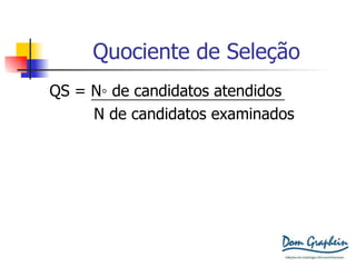Quociente de Seleção QS = N ◦ de candidatos atendidos  N de candidatos examinados X  100 