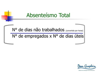 Absenteísmo Total N ° de dias não trabalhados  (convertido por horas) N ° de empregados x  N ° de dias úteis X 100 