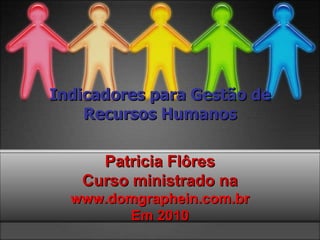 Indicadores para Gestão de Recursos Humanos Patricia Flôres Curso ministrado na www.domgraphein.com.br Em 2010 