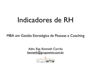 Indicadores de RH
Adm. Esp. Kenneth Corrêa
kenneth@grupowtw.com.br
MBA em Gestão Estratégica de Pessoas e Coaching
 