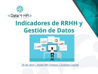 Indicadores de RRHH y
Gestión de Datos
26 de abril – Hotel NH Urbano, Córdoba Capital
 