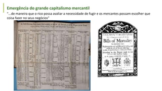 Emergência do grande capitalismo mercantil
"...de maneira que o rico possa avaliar a necessidade de fugir e os mercantes possam escolher que
coisa fazer no seus negócios"
 