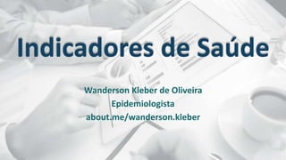 Indicadores de Saúde
Wanderson Kleber de Oliveira
Epidemiologista
about.me/wanderson.kleber
 
