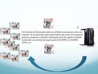 Informação na saúde
Um Sistema de Informação pode ser definido tecnicamente como um
conjunto de componentes inter-relacionados que coleta (ou recupera),
processa, armazena e distribui informação para dar suporte à tomada
de decisão e ao controle da organização (LAUDON e LAUDON,
1999, p. 4)
 