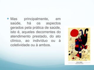  Mas principalmente, em
saúde, há os aspectos
gerados pela prática de saúde,
isto é, aqueles decorrentes do
atendimento prestado, do ato
clínico, ao indivíduo ou à
coletividade ou à ambos.
Informação na saúde
 