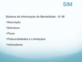 SIM
Sistema de Informação de Mortalidade - S I M
Descrição
Estrutura
Fluxo
Potencialidades e Limitações
Indicadores
 