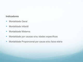 Indicadores
 Mortalidade Geral
 Mortalidade Infantil
 Mortalidade Materna
 Mortalidade por causas e/ou idades específicas
 Mortalidade Proporcional por causa e/ou faixa etária
SIM
 